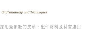 工藝技術- 採用最頂級的皮革，配件材料及材質選用